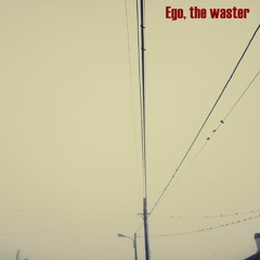 Ego, The Waster