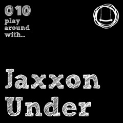 010 - PLAY AROUND with Jaxxon Under