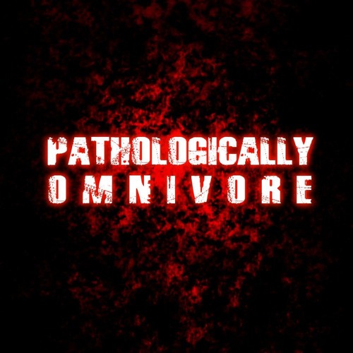 PATHOLOGICALLY OMNIVORE