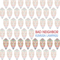 Bad Neighbor - Kumusa Lampasu [OUT NOW]