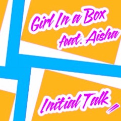 Initial Talk - Girl In a Box (feat. Aisha)