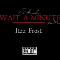 Wait A Minute (Remix)- Itzz Frost | Phresher