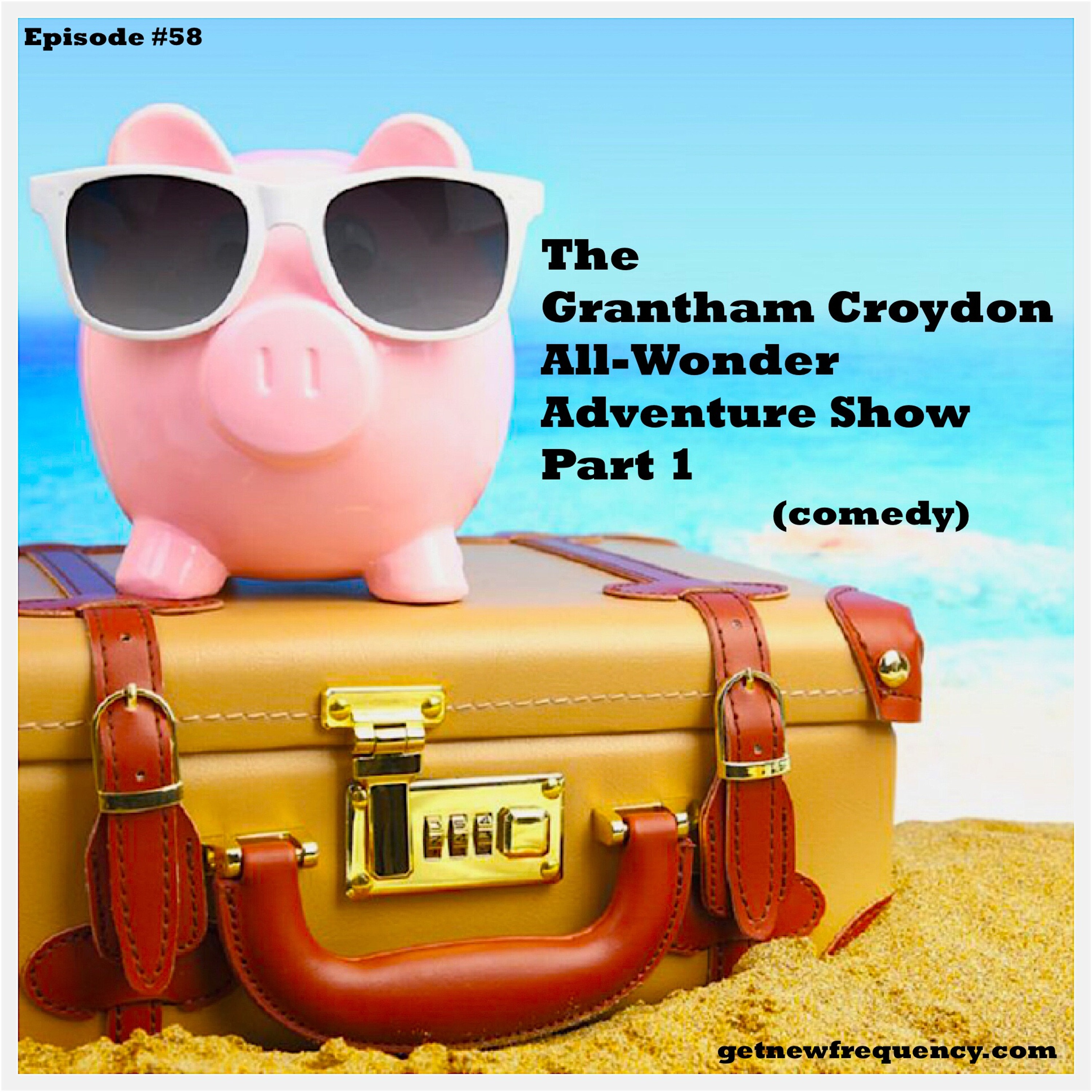 Episode #58 - The Grantham Croydon All-Wonder Adventure Show Part 1 (comedy) episode artwork
