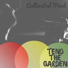 TEND THE GARDEN -FINAL- CULTIVATED MIND FEATURING CHRISTIAN LUBERTAZZI