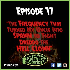 EP. 17 - The Frequency That Turned My Uncle Into Spawn To Fight Dreddo the Hell Clown