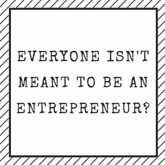 Everyone Isn't Meant To Be An Entrepreneur?