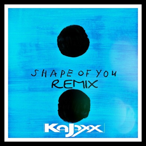 Shape Of You ( KAJAXX Remix )