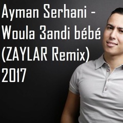 Ayman Serhani - Woula 3andi Bébé (ZAYLAR Remix) 2017