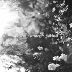 inside out w/ megan mikhail