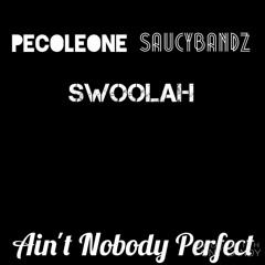 Pecoleone x Swoolah x SaucyBandz - Aint Nobody Perfect