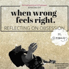 Ep 017 | When Wrong Feels Right: Reflecting On Obsession