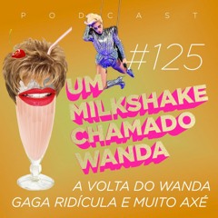 #125 - #OWandaWoltou, Gaga ridícula e muito axé!