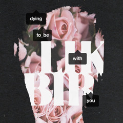 dying to be with you