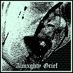 ALMXGHTY GRIEF