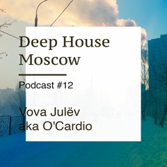 Vova Julev aka O'Cardio — Deep House Moscow Podcast #12