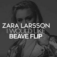 ZARA LARSSON - I WOULD LIKE (BEAVE FLIP)