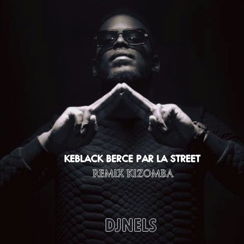 Stream KEBLACK BERCE PAR LA STREET REMIX KIZOMBA Dj NELS [ 2017 ] by ...