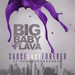 Big Baby Flava - Sauce Last Forever Feat. Beanz N Kornbread [Prod by Beanz N Kornbread]