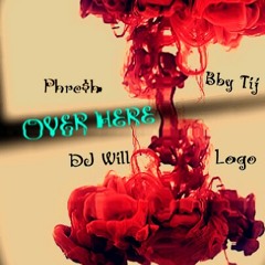 Over Here - Phresh ft. DJ Will x Logo x Bby Tij