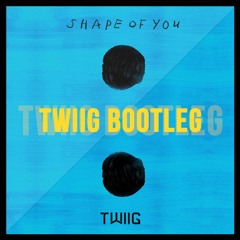 Shape Of You (TWIIG Bootleg) *Played By W&W* [PressBuy4FREEDOWNLOAD]