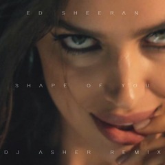 Ed Sheeran - Shape Of You (DJ Asher Remix)