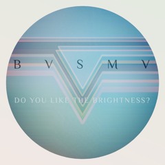 BVSMV - Do You Like The Brightness?