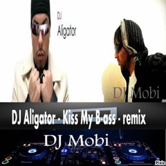 DJ Aligator - Kiss My B - Ass ( DJ Mobi - Remix )