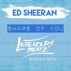 Ed Sheeran - Shape Of U (Afrobeats Refix) by Legendury Beatz