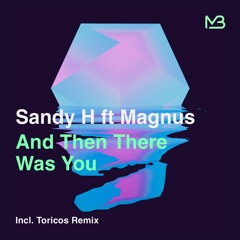 Sandy H Ft Magnus - And Then There Was You(Toricos Remix)