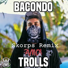 Bacondo - Trolls (Skorps Remix)