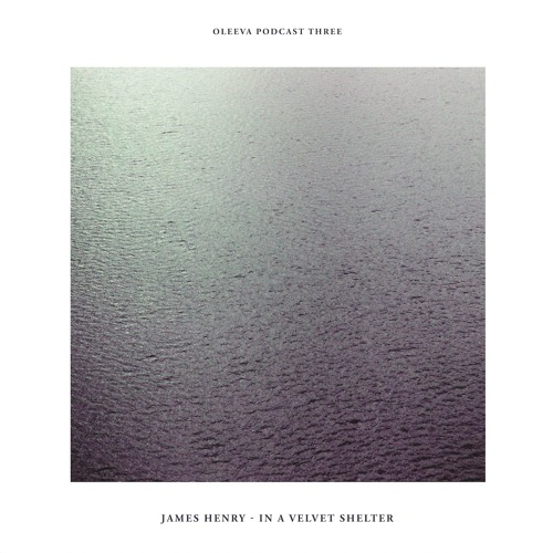 Oleeva Podcast Three: James Henry - In A Velvet Shelter