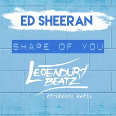 Ed Sheeran - Shape Of U (Afrobeats Refix) by Legendury Beatz #Afrosounds