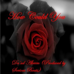 HOW COULD YOU (Produced by Serious Beats)