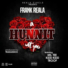 Frank Reala - A Hunnit Wit You (Feat. Ms. Tee, Kidd Kidd, And Troof)(Prod By. Trakaddick)