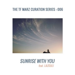 The TF Marz Curation Series: 006 Sunrise With You featuring Lazouli