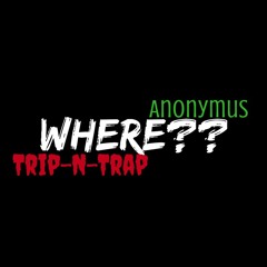 Where?? [Trip-N-Trap x Anonymus]