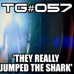 TG #057: "They Really Jumped The Shark..."