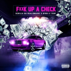 F__K UP A CHECK Ft. SCRILLA DA REALIONAIRE x BYRD x T-RAY