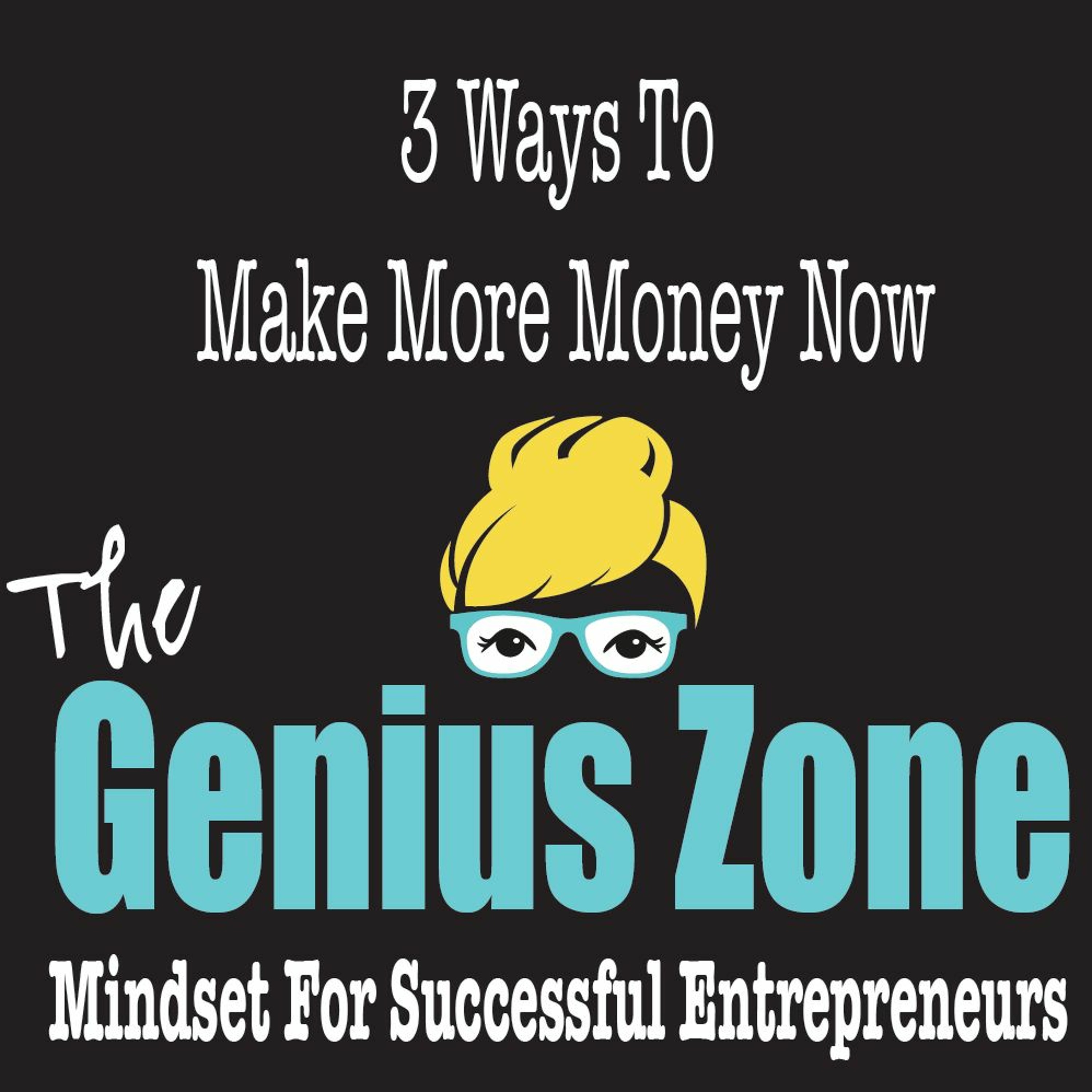The Genius Zone- 3 Ways To Make More Money Now episode artwork