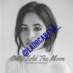 @LaurCabeyo_ (Twitter) Only Told The Moon - Camila Cabello