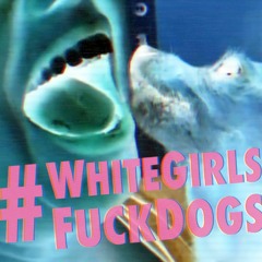 #WhiteGirlsFuckDogs