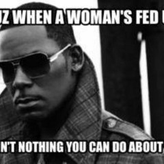 When A Womens Fed Up R-Kelly Remix