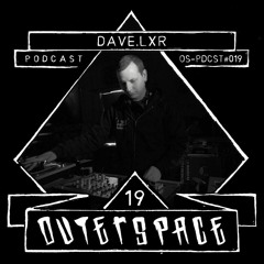Outerspace Podcast #019 - DAVE.LXR (CZ) [tekno|hardtek|tribe]