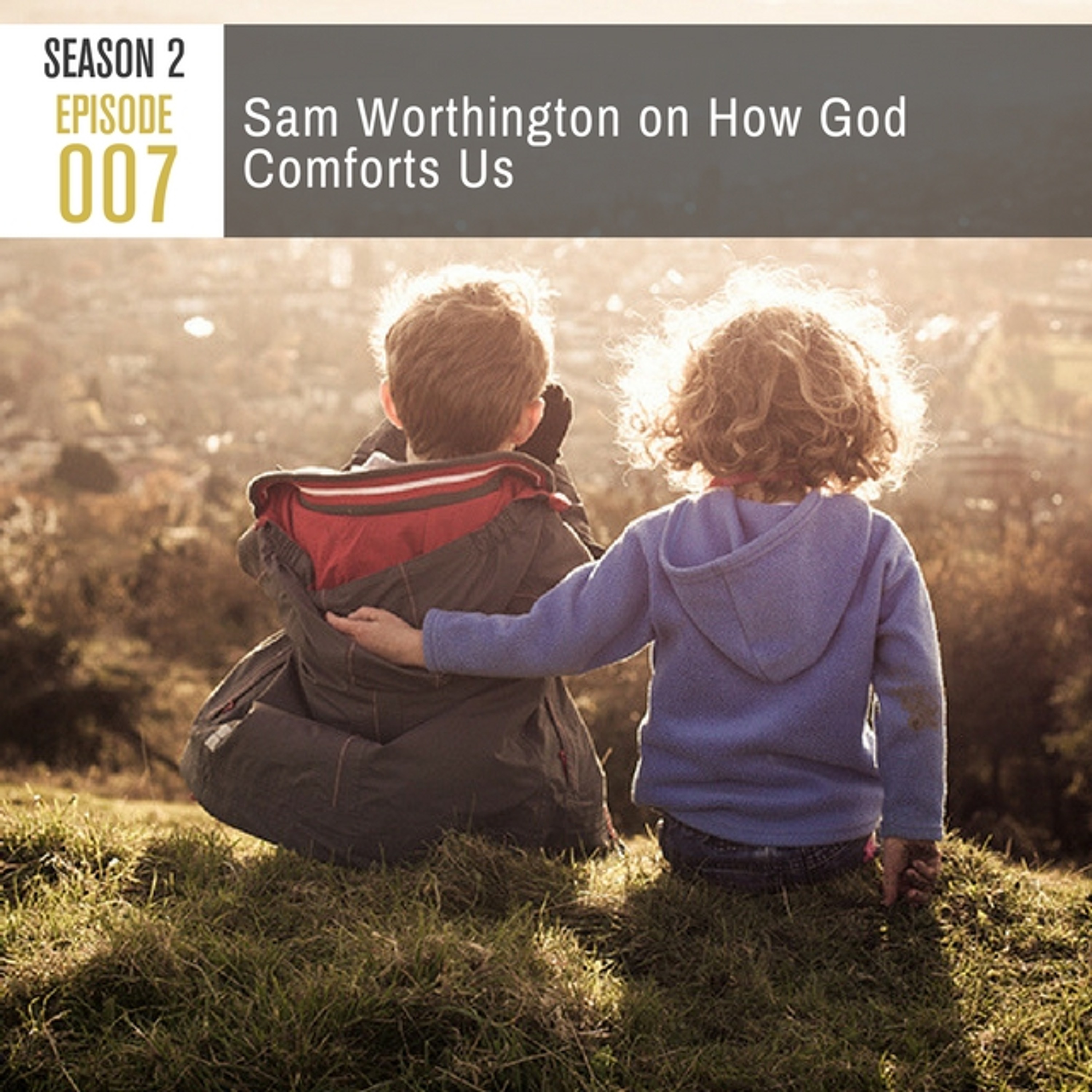 Season 2, Episode 007: Sam Worthington on How God Comforts Us