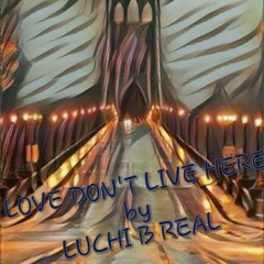 LOVE DONT LIVE HERE FINAL DRAFT BY LUCHI B REAL..WAV