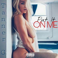 Put It On Me BY TANNER G