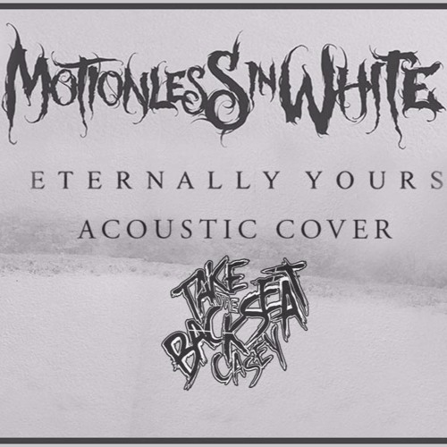 Stream Eternally Yours - Motionless in White Acoustic Cover by Take The  Backseat, Casey | Listen online for free on SoundCloud