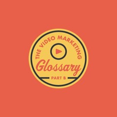 The Video Marketing Glossary - Part B
