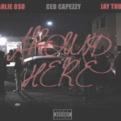 AROUND HERE- CHARLIE OSO,CED CAPEZZY,JAYTHUGGY