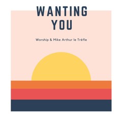 Worship & Mike Arthur Le Trèfle - Wanting You
